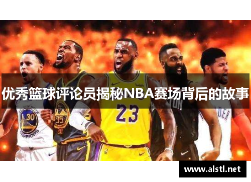 优秀篮球评论员揭秘NBA赛场背后的故事