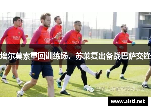 埃尔莫索重回训练场，苏莱复出备战巴萨交锋